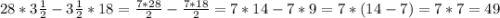 28*3\frac{1}{2}-3\frac{1}{2} *18=\frac{7*28}{2}-\frac{7*18}{2}=7*14-7*9=7*(14-7)=7*7=49