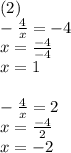 (2) \\ - \frac{4}{x} = - 4 \\ x = \frac{ - 4}{ - 4} \\ x = 1 \\ \\ - \frac{4}{x} =2 \\ x = \frac{ - 4}{2} \\ x = - 2