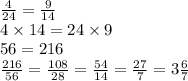 \frac{4}{24} = \frac{9}{14} \\ 4 \times 14 = 24 \times 9 \\ 56 = 216 \\ \frac{216}{56} = \frac{108}{28} = \frac{54}{14} = \frac{27}{7} = 3\frac{6}{7}