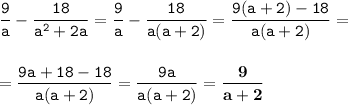 \tt\displaystyle \frac{9}{a}-\frac{18}{a^2+2a} =\frac{9}{a}-\frac{18}{a(a+2)} =\frac{9(a+2)-18}{a(a+2)} =\\\\\\=\frac{9a+18-18}{a(a+2)} =\frac{9a}{a(a+2)} =\bold{\frac{9}{a+2} }