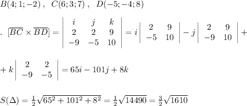 B(4;1;-2)\; ,\; \; C(6;3;7)\; ,\; \; D(-5;-4;8)\\\\.\; \; [\overline {BC}\times \overline {BD}]=\left|\begin{array}{ccc}i&j&k\\2&2&9\\-9&-5&10\end{array}\right|=i\left|\begin{array}{cc}2&9\\-5&10\end{array}\right|-j\left|\begin{array}{cc}2&9\\-9&10\end{array}\right|+\\\\\\+k\left|\begin{array}{cc}2&2\\-9&-5\end{array}\right|=65i-101j+8k\\\\\\S(\Delta )=\frac{1}{2}\sqrt{65^2+101^2+8^2}=\frac{1}{2}\sqrt{14490}=\frac{3}{2}\sqrt{1610}