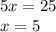 5x = 25 \\ x = 5