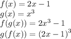 f(x) = 2x - 1 \\ g(x) = {x}^{3} \\ f(g(x)) = 2 {x}^{3} - 1 \\ g(f(x)) = {(2x - 1)}^{3} \\