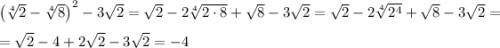 \left(\sqrt[4]{2}-\sqrt[4]{8}\right)^2-3\sqrt{2}=\sqrt{2}-2\sqrt[4]{2\cdot 8}+\sqrt{8}-3\sqrt{2}=\sqrt{2}-2\sqrt[4]{2^4}+\sqrt{8}-3\sqrt{2}=\medskip\\=\sqrt{2}-4+2\sqrt{2}-3\sqrt{2}=-4