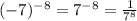 ( - 7) {}^{ - 8} = 7 {}^{ - 8} = \frac{1}{7 {}^{8} }