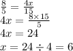 \frac{8}{5} = \frac{4x}{15} \\ 4x = \frac{8 \times 15}{5} \\ 4x = 24 \\ x = 24 \div 4 = 6