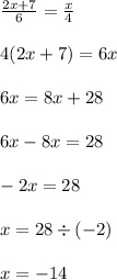 \frac{2x + 7}{6} = \frac{x}{4} \\ \\ 4(2x + 7) = 6x \\ \\ 6x = 8x + 28 \\ \\ 6x - 8x = 28 \\ \\ - 2x = 28 \\ \\ x = 28 \div ( - 2) \\ \\ x = - 14