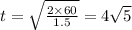 t = \sqrt{ \frac{2 \times 60 }{1.5} } = 4 \sqrt{5}