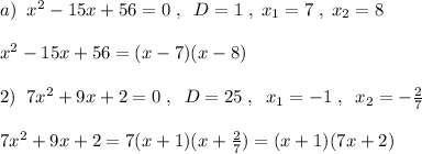 a)\; \; x^2-15x+56=0\; ,\; \; D=1\; ,\; x_1=7\; ,\; x_2=8\\\\x^2-15x+56=(x-7)(x-8)\\\\2)\; \; 7x^2+9x+2=0\; ,\; \; D=25\; ,\; \; x_1=-1\; ,\; \; x_2=-\frac{2}{7}\\\\7x^2+9x+2=7(x+1)(x+\frac{2}{7})=(x+1)(7x+2)