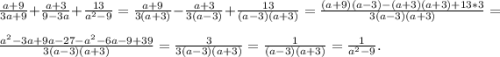 \frac{a+9}{3a+9} +\frac{a+3}{9-3a} +\frac{13}{a^{2} -9} = \frac{a+9}{3(a+3)} - \frac{a+3}{3(a-3)} +\frac{13}{(a-3)(a+3)} =\frac{(a+9)(a-3)- (a+3)(a+3)+13*3}{3(a-3)(a+3)} =\\\frac{a^{2} -3a+9a-27-a^{2}-6a-9+39 }{3(a-3)(a+3)} =\frac{3}{3(a-3)(a+3)} =\frac{1}{(a-3)(a+3)} = \frac{1}{a^{2} -9} .