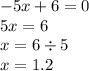 - 5x + 6 = 0 \\ 5x = 6 \\ x = 6 \div 5 \\ x = 1.2