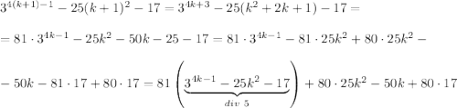 3^{4(k+1)-1}-25(k+1)^2-17=3^{4k+3}-25(k^2+2k+1)-17=\\ \\ =81\cdot 3^{4k-1}-25k^2-50k-25-17=81\cdot 3^{4k-1}-81\cdot 25k^2+80\cdot 25k^2-\\ \\ -50k-81\cdot 17+80\cdot 17=81\left(\underbrace{3^{4k-1}-25k^2-17}_{div~ 5}\right)+80\cdot 25k^2-50k+80\cdot 17