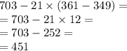 703 - 21 \times (361 - 349) = \\ = 703 - 21 \times 12 = \\ = 703 -252 = \\ = 451