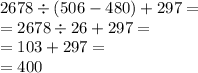 2678 \div (506 - 480) + 297 = \\ = 2678 \div 26 + 297 = \\ = 103 + 297 = \\ = 400