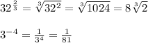 32^{\frac{2}{3} } =\sqrt[3]{32^{2} } =\sqrt[3]{1024} =8\sqrt[3]{2} \\ \\ 3^{-4} =\frac{1}{3^{4} } =\frac{1}{81}