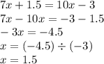 7x + 1.5 = 10x - 3 \\ 7x - 10x = - 3 - 1.5 \\ - 3x = - 4.5 \\ x = ( - 4.5) \div ( - 3) \\ x = 1.5