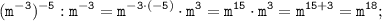 \displaystyle \tt (m^{-3})^{-5}:m^{-3}=m^{-3\cdot(-5)}\cdot m^{3}=m^{15}\cdot m^{3}=m^{15+3}=m^{18};