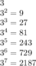 3 \\ {3}^{2} = 9 \\ {3}^{3} = 27 \\ {3}^{4} = 81\\ {3}^{5} = 243 \\ {3}^{6} = 729 \\ {3}^{7} = 2187