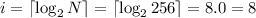 i = \lceil {\log_2{N}} \rceil = \lceil {\log_2{256}} \rceil = 8.0 = 8