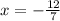 x = - \frac{12}{7}