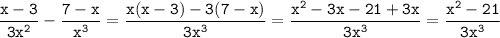 \tt\displaystyle \frac{x-3}{3x^2} -\frac{7-x}{x^3}=\frac{x(x-3)-3(7-x)}{3x^3}=\frac{x^2-3x-21+3x}{3x^3} =\frac{x^2-21}{3x^3}