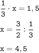 \displaystyle \tt \frac{1}{3}\cdot x=1,5\\ \\x=\frac{3}{2}:\frac{1}{3}\\\\x=4,5