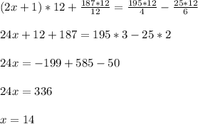 (2x+1)*12+\frac{187*12}{12}=\frac{195*12}{4}-\frac{25*12}{6}\\\\24x+12+187=195*3-25*2\\\\24x=-199+585-50\\\\24x=336\\\\x=14