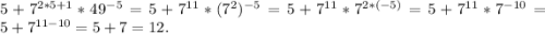 5 + 7^{2 * 5 + 1} * 49^{-5} = 5 + 7^{11} * (7^{2})^{-5} = 5 + 7^{11}*7^{2*(-5)} = 5 + 7^{11} * 7^{-10} = 5 + 7^{11 - 10} = 5 + 7 = 12.