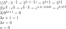 1)5^{3}:5^{-\frac{1}{3} }=5^{3-(-\frac{1}{3}) }=5^{3+\frac{1}{3} }=5^{3\frac{1}{3} }\\2)c^{\frac{6}{5} }:c^{\frac{5}{8} }=c^{\frac{6}{5}-\frac{5}{8}}=c^{1,2-0,625}=c^{0,575}\\3)9^{3x+1}=9\\3x+1=1\\3x=0\\x=0