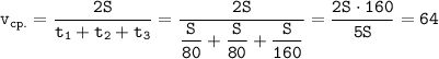 \displaystyle \tt v_{cp.}=\frac{2S}{t_{1}+t_{2}+t_{3}}=\frac{2S}{\dfrac{S}{80}+\dfrac{S}{80}+\dfrac{S}{160}}=\frac{2S\cdot160}{5S}=64