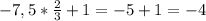 - 7,5*\frac{2}{3}+1=-5+1=-4