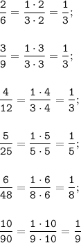 \displaystyle\tt\frac{2}{6}=\frac{1\cdot2}{3\cdot2}=\frac{1}{3};\\\\\\\frac{3}{9}=\frac{1\cdot3}{3\cdot3}=\frac{1}{3};\\\\\\\frac{4}{12}=\frac{1\cdot4}{3\cdot4}=\frac{1}{3};\\\\\\\frac{5}{25}=\frac{1\cdot5}{5\cdot5}=\frac{1}{5};\\\\\\\frac{6}{48}=\frac{1\cdot6}{8\cdot6}=\frac{1}{8};\\\\\\\frac{10}{90}=\frac{1\cdot10}{9\cdot10}=\frac{1}{9}