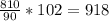 \frac{810}{90} *102=918