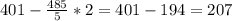 401-\frac{485}{5} *2= 401-194=207