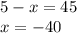 5 - x = 45 \\ x = - 40