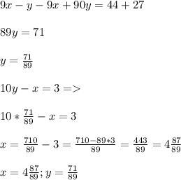 9x-y-9x+90y=44+27\\\\89y=71\\\\y=\frac{71}{89}\\ \\10y-x=3=\\\\10*\frac{71}{89}-x=3\\\\x=\frac{710}{89}-3=\frac{710-89*3}{89}=\frac{443}{89}=4\frac{87}{89}\\\\x=4\frac{87}{89};y=\frac{71}{89}