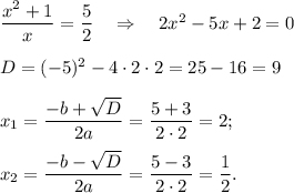 \dfrac{x^2+1}{x}=\dfrac{5}{2}~~~\Rightarrow~~~ 2x^2-5x+2=0\\ \\ D=(-5)^2-4\cdot 2\cdot 2=25-16=9\\ \\ x_1=\dfrac{-b+\sqrt{D}}{2a}=\dfrac{5+3}{2\cdot 2}=2;\\ \\ x_2=\dfrac{-b-\sqrt{D}}{2a}=\dfrac{5-3}{2\cdot 2}=\dfrac{1}{2}.