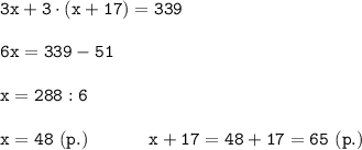 \displaystyle \tt 3x+3\cdot(x+17)=339\\\\6x=339-51\\\\x=288:6\\\\x=48 \ (p.) \ \ \ \ \ \ \ \ \ \ x+17=48+17=65 \ (p.)