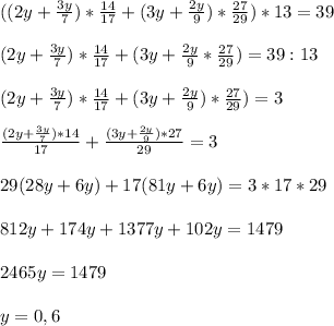 ((2y + \frac{3y}{7})*\frac{14}{17} + (3y+\frac{2y}{9})*\frac{27}{29})*13 = 39\\\\(2y + \frac{3y}{7})*\frac{14}{17} + (3y+\frac{2y}{9}*\frac{27}{29}) = 39 : 13\\\\(2y + \frac{3y}{7})*\frac{14}{17} + (3y+\frac{2y}{9})*\frac{27}{29}) = 3\\\\\frac{(2y+\frac{3y}{7})*14}{17} + \frac{(3y+\frac{2y}{9})*27}{29} = 3\\\\29(28y + 6y) + 17(81y + 6y) = 3*17*29\\\\812y + 174y + 1377y + 102y = 1479\\\\2465y = 1479\\\\y = 0,6