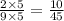 \frac{2 \times 5}{9 \times 5} = \frac{10}{45}