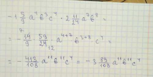 15/9 a^4b^3c^4 × 2 11/24 a^7 b^8 привидите одночлен к стандартному виду