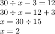 30 \div x - 3 = 12 \\ 30 \div x = 12 + 3 \\ x = 30 \div 15 \\ x = 2