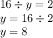 16 \div y = 2 \\ y = 16 \div 2 \\ y = 8