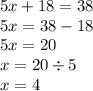 5x + 18 = 38 \\ 5x = 38 - 18 \\ 5x = 20 \\ x = 20 \div 5 \\ x = 4