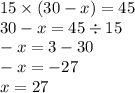 15 \times (30 - x) = 45 \\ 30 - x = 45 \div 15 \\ - x = 3 - 30 \\ - x = - 27 \\ x = 27