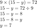 9 \times (15 - y) = 72 \\ 15 - y = 72 \div 9 \\ 15 - y = 8 \\ 15 - 8 = y \\ y = 7