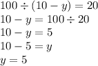 100 \div (10 - y) = 20 \\ 10 - y = 100 \div 20 \\ 10 - y = 5 \\ 10 - 5 = y \\ y = 5