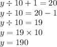 y \div 10 + 1 = 20 \\ y \div 10 = 20 - 1 \\ y \div 10 = 19 \\ y = 19 \times 10 \\ y = 190