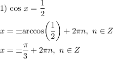 1) \ \text{cos} \ x = \dfrac{1}{2} \\\\x = \pm \text{arccos} \bigg(\dfrac{1}{2} \bigg) + 2\pi n, \ n \in Z \\\\x = \pm \dfrac{\pi}{3} + 2 \pi n, \ n \in Z