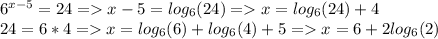 6^{x-5}=24=x-5=log_6(24)=x=log_6(24)+4\\24=6*4=x=log_6(6)+log_6(4)+5=x=6+2log_6(2)